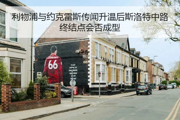 利物浦与约克雷斯传闻升温后斯洛特中路终结点会否成型