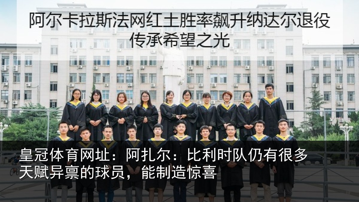 皇冠体育网址：阿扎尔：比利时队仍有很多天赋异禀的球员，能制造惊喜