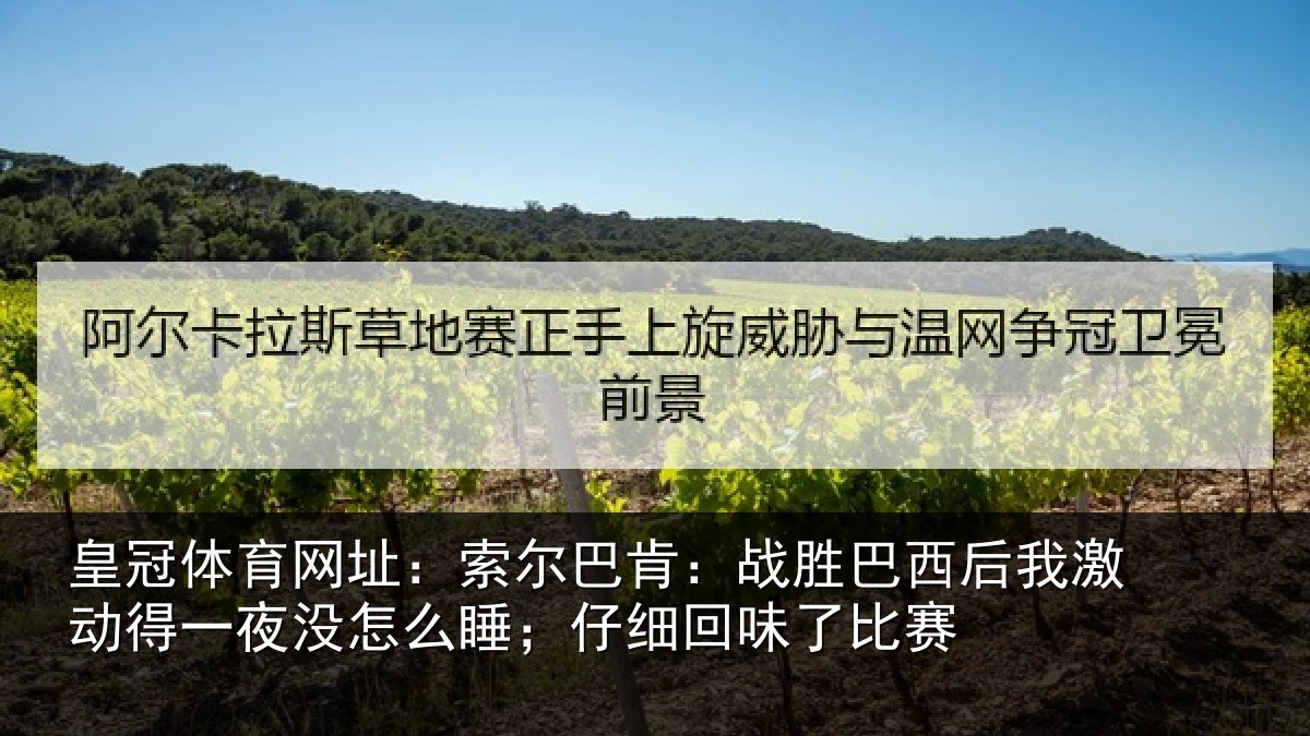 皇冠体育网址：索尔巴肯：战胜巴西后我激动得一夜没怎么睡；仔细回味了比赛