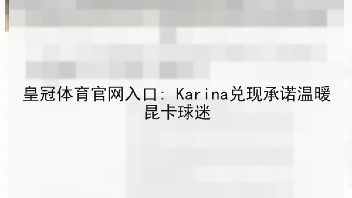皇冠体育官网入口: Karina兑现承诺温暖昆卡球迷