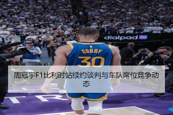 周冠宇F1比利时站续约谈判与车队席位竞争动态