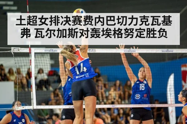 土超女排决赛费内巴切力克瓦基弗 瓦尔加斯对轰埃格努定胜负