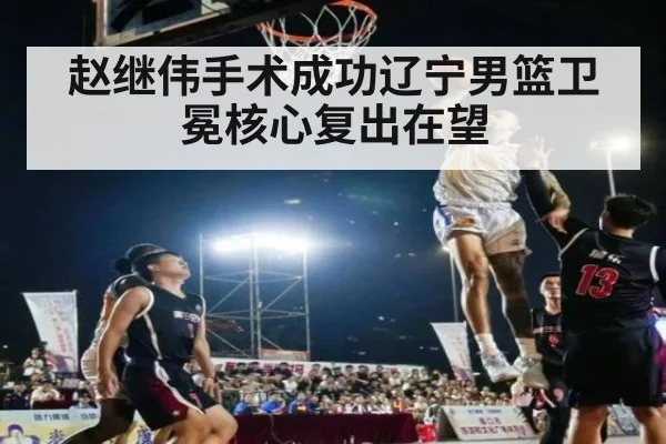 赵继伟手术成功辽宁男篮卫冕核心复出在望
